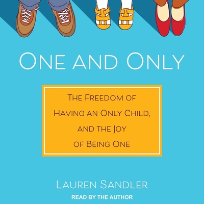 One and Only: The Freedom of Having an Only Child, and the Joy of Being One By Lauren Sandler, Lauren Sandler (Read by) Cover Image