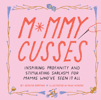 Mommy Cusses: Inspiring Profanity and Stimulating Sarcasm for Mamas Who’ve Seen It All By Paige Vickers (Illustrator), Serena Dorman Cover Image
