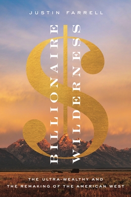 Billionaire Wilderness: The Ultra-Wealthy and the Remaking of the American West (Princeton Studies in Cultural Sociology #24)