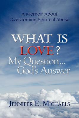 What Is Love? My Question...God's Answer By Jennifer E. Michaels Cover Image