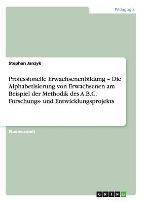 Professionelle Erwachsenenbildung - Die Alphabetisierung von Erwachsenen am Beispiel der Methodik des A.B.C. Forschungs- und Entwicklungsprojekts By Stephan Janzyk Cover Image