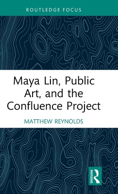 Maya Lin, Public Art, and the Confluence Project (Routledge Focus on Art History and Visual Studies)