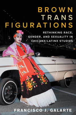 Brown Trans Figurations: Rethinking Race, Gender, and Sexuality in Chicanx/Latinx Studies (Latinx: The Future Is Now)