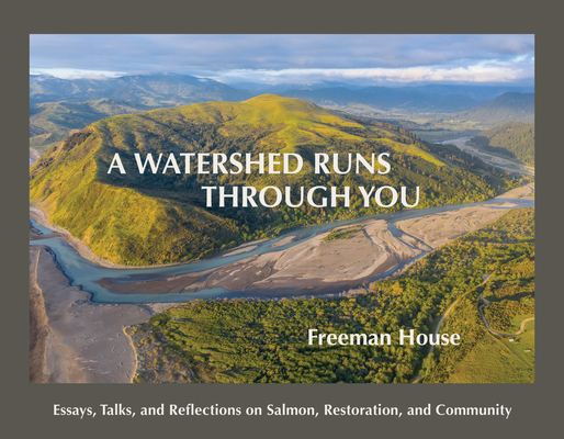 A Watershed Runs Through You: Essays, Talks, and Reflections on Salmon, Restoration, and Community Cover Image