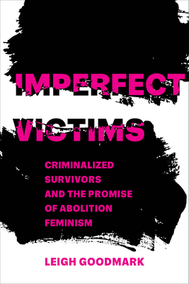 Imperfect Victims: Criminalized Survivors and the Promise of Abolition Feminism (Gender and Justice #8) By Leigh Goodmark Cover Image