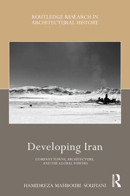 Developing Iran: Company Towns, Architecture, and the Global Powers (Routledge Research in Architectural History) Cover Image
