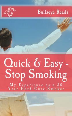 Quick & Easy - Stop Smoking: My Experience as a 30 Year Hard Core Smoker (Smart Books #1) Cover Image