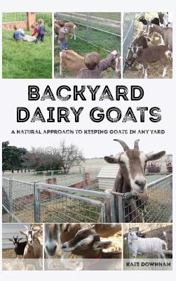 Backyard Dairy Goats: A natural approach to keeping goats in any yard Cover Image