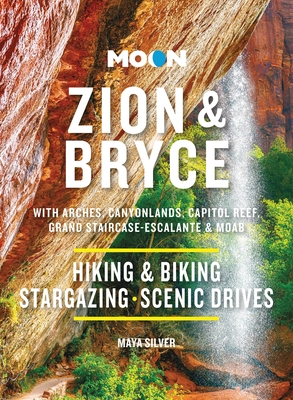 Moon Zion & Bryce: With Arches, Canyonlands, Capitol Reef, Grand Staircase-Escalante & Moab: Hiking & Biking, Stargazing, Scenic Drives (Moon National Parks Travel Guide) By Maya Silver Cover Image