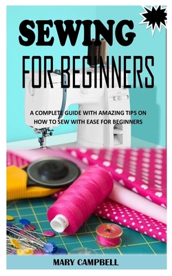 Sewing for Beginners: A Complete Guide with Amazing Tips on How to Sew with  Ease for Beginners (Paperback)