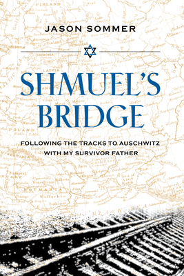 Shmuel's Bridge: Following the Tracks to Auschwitz with My Survivor Father By Jason Sommer Cover Image
