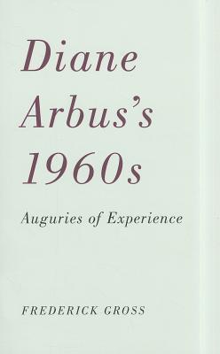 Diane Arbus’s 1960s : Auguries of Experience
