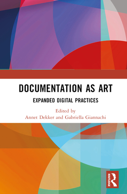 Documentation as Art: Expanded Digital Practices By Annet Dekker (Editor), Gabriella Giannachi (Editor) Cover Image