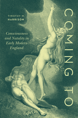 Coming To: Consciousness and Natality in Early Modern England By Professor Timothy M. Harrison Cover Image
