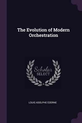 The Evolution of Modern Orchestration By Louis Adolphe Coerne Cover Image