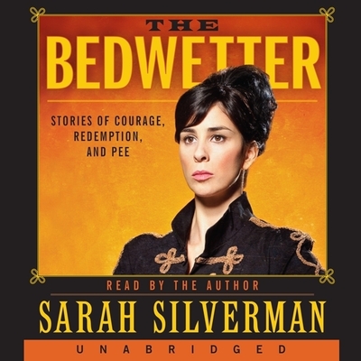 Bedwetter: Stories of Courage, Redemption, and Pee By Sarah Silverman, Sarah Silverman (Read by) Cover Image