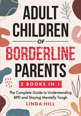 Adult Children of Borderline Parents: The Complete Guide to Understanding BPD and Staying Mentally Tough (Break Free and Recover from Unhealthy Relati By Linda Hill Cover Image