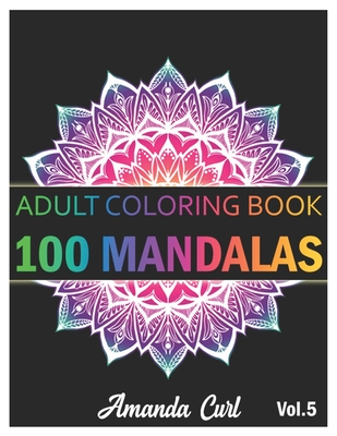 100 Mandalas: An Adult Coloring Book Featuring 100 of the World's Most Beautiful Mandalas for Stress Relief and Relaxation Coloring By Amanda Curl Cover Image