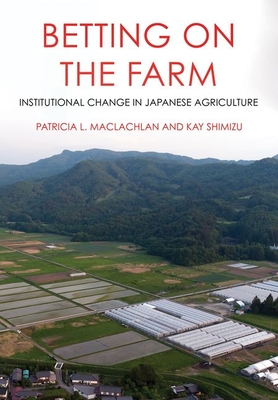 Betting on the Farm: Institutional Change in Japanese Agriculture By Patricia L. MacLachlan, Kay Shimizu Cover Image