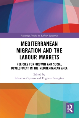 Mediterranean Migration and the Labour Markets: Policies for Growth and Social Development in the Mediterranean Area (Routledge Studies in Labour Economics) By Salvatore Capasso (Editor), Eugenia Ferragina (Editor) Cover Image