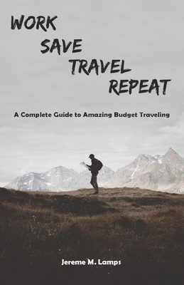 Work, Save, Travel, Repeat: The complete guide to amazing budget traveling By Jereme M. Lamps Cover Image
