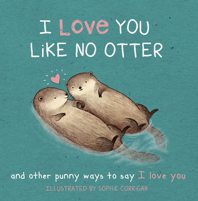 I Love You Like No Otter: And Other Punny Ways to Say I Love You By Sophie Corrigan Cover Image