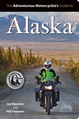 Adventurous Motorcyclist's Guide to Alaska: Routes, Strategies, Road Food, Dive Bars, Off-Beat Destinations, and More Cover Image