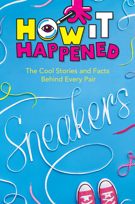 How It Happened! Sneakers: The Cool Stories and Facts Behind Every Pair By Stephanie Warren Drimmer, Wonderlab Group Cover Image