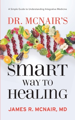 Dr. McNair's Smart Way To Healing: A Simple Guide To Understanding Integrative Medicine Cover Image