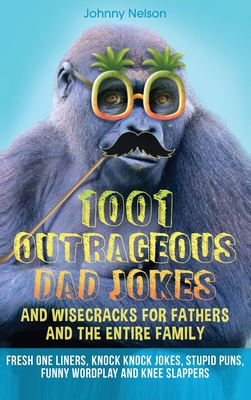 1001 Outrageous Dad Jokes and Wisecracks for Fathers and the entire family: Fresh One Liners, Knock Knock Jokes, Stupid Puns, Funny Wordplay and Knee Cover Image