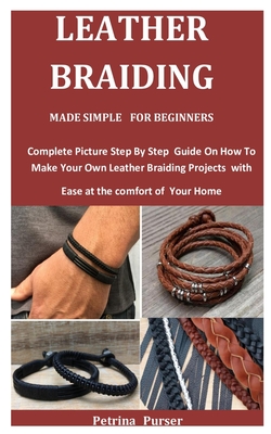 Leather Braiding Made Simple For Beginners: Complete Picture Step By Step Guide On How To Make Your Own Leather Braiding Projects with Ease at the com Cover Image