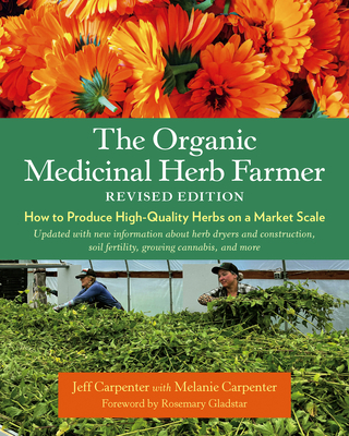 The Organic Medicinal Herb Farmer, Revised Edition: How to Produce High-Quality Herbs on a Market Scale By Jeff Carpenter, Melanie Carpenter (With), Rosemary Gladstar (Foreword by) Cover Image