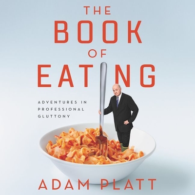 The Book of Eating: Adventures in Professional Gluttony By Adam Platt (Read by) Cover Image