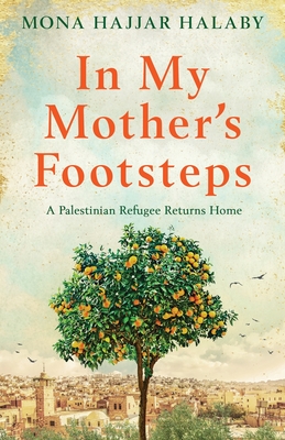 In My Mother's Footsteps: A Palestinian Refugee Returns Home By Mona Hajjar Halaby Cover Image