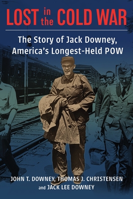 Lost in the Cold War: The Story of Jack Downey, America's Longest-Held POW (Nancy Bernkopf Tucker and Warren I. Cohen Book on American-E) By John T. Downey, Thomas Christensen, Jack Downey Cover Image