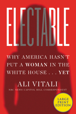 Electable: Why America Hasn't Put a Woman in the White House ... Yet