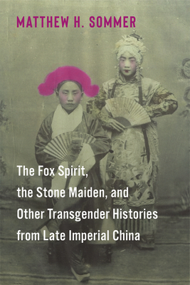 The Fox Spirit, the Stone Maiden, and Other Transgender Histories from Late Imperial China Cover Image