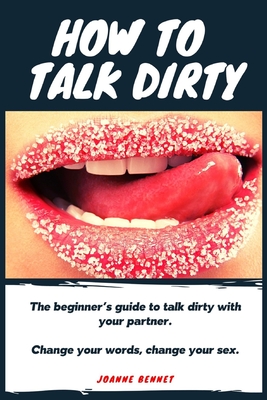 How to talk dirty: The Beginner's guide to talk dirty with your partner. By Joanne Bennet Cover Image