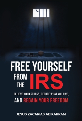 Free Yourself from the IRS: Relieve Your Stress, Reduce What You Owe, and Regain Your Freedom Cover Image