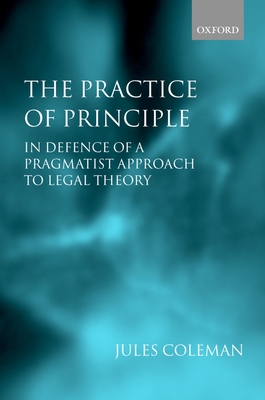 The Practice of Principle: In Defence of a Pragmatist Approach to Legal Theory (Clarendon Law Lectures)