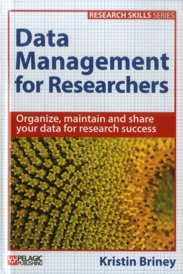 Data Management for Researchers: Organize, maintain and share your data for research success (Research Skills) By Kristin Briney Cover Image