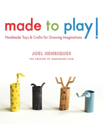 Made to Play!: Handmade Toys and Crafts for Growing Imaginations By Joel Henriques Cover Image