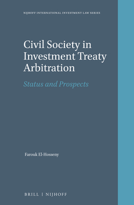 Civil Society in Investment Treaty Arbitration: Status and Prospects (Nijhoff International Investment Law #10) By Farouk El-Hosseny Cover Image