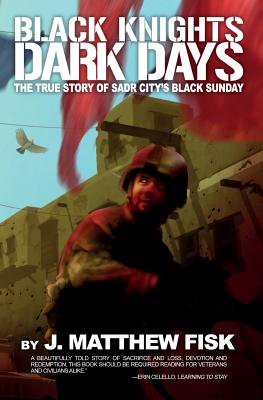 Black Knights, Dark Days: The True Story of Sadr City's Black Sunday By J. Matthew Fisk Cover Image