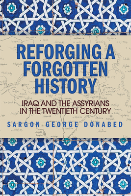 Reforging a Forgotten History: Iraq and the Assyrians in the Twentieth Century By Sargon Donabed Cover Image