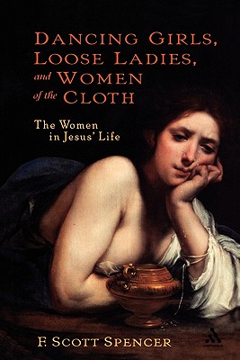 Dancing Girls, Loose Ladies, and Women of the Cloth: The Women in Jesus' Life (New Testament Guides) By F. Scott Spencer, Andrew Lincoln (Editor) Cover Image