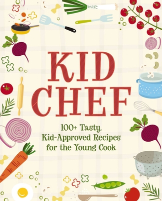 Kid Chef: 100+ Tasty, Kid-Approved Recipes for the Young Cook Cover Image