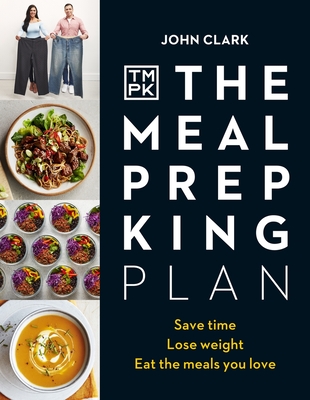The Meal Prep King Plan: Save time. Lose weight. Eat the meals you love By John Clark Cover Image