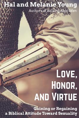 Love, Honor, and Virtue: Gaining or Regaining a Biblical Attitude Toward Sexuality By Hal Young, Melanie Young Cover Image