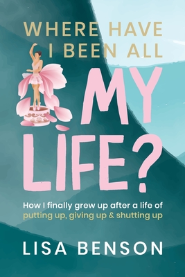 Cover for Where have I been all my life: How I Finally grew up after a life of putting up, giving up and shutting up